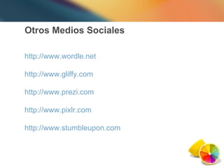 Otros Medios Sociales http://www.wordle.net   http://www.gliffy.com   http://www.prezi.com   http://www.pixlr.com http://www.stumbleupon.com   
