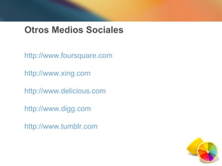 Otros Medios Sociales http://www.foursquare.com   http://www.xing.com   http://www.delicious.com   http://www.digg.com http://www.tumblr.com   