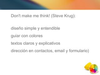 Don't make me think! (Steve Krug): diseño simple y entendible guiar con colores textos claros y explicativos  dirección en contactos, email y formulario) 