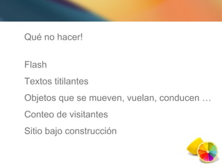 Qué no hacer! Flash Textos titilantes Objetos que se mueven, vuelan, conducen … Conteo de visitantes Sitio bajo construcción 