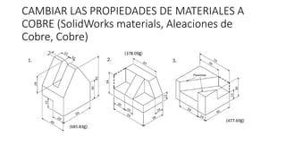 CAMBIAR LAS PROPIEDADES DE MATERIALES A
COBRE (SolidWorks materials, Aleaciones de
Cobre, Cobre)
 