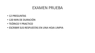 EXAMEN PRUEBA
• 12 PREGUNTAS
• 120 MIN DE DURACIÓN
• TEÓRICO Y PRACTICO
• ESCRIBIR SUS RESPUESTAS EN UNA HOJA LIMPIA
 
