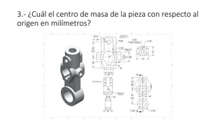 3.- ¿Cuál el centro de masa de la pieza con respecto al
origen en milímetros?
 