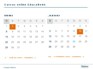 Cursos online EducaRede Maio D S T Q Q S S 1 2 3 4 5 6 7 8 9 10 11 12 13 14 15 16 17 18 19 20 21 22 23 24 25 26 27 28 29 30 31 2 – Início das turmas 1 Junho D S T Q Q S S 1 2 3 4 5 6 7 8 9 10 11 12 13 14 15 16 17 18 19 20 21 22 23 24 25 26 27 28 29 30 10 – Término das turmas 1  