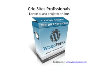Crie Sites Profissionais
Lance o seu projeto online




               Cursos online - www.vascomarques.net
 