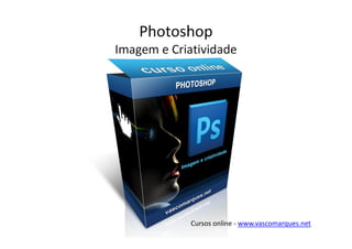 Photoshop
Imagem e Criatividade




             Cursos online - www.vascomarques.net
 