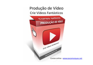 Produção de Vídeo
Crie Vídeos Fantásticos




              Cursos online - www.vascomarques.net
 