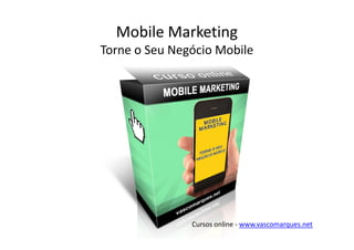 Mobile Marketing
Torne o Seu Negócio Mobile




               Cursos online - www.vascomarques.net
 