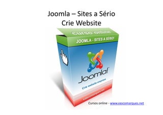 Joomla – Sites a Sério
    Crie Website




             Cursos online - www.vascomarques.net
 