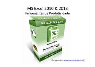 MS Excel 2010 & 2013
Ferramentas de Produtividade




                Cursos online - www.vascomarques.net
 