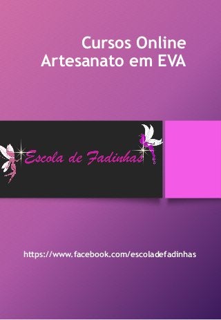 Cursos Online
Artesanato em EVA
https://www.facebook.com/escoladefadinhas
 