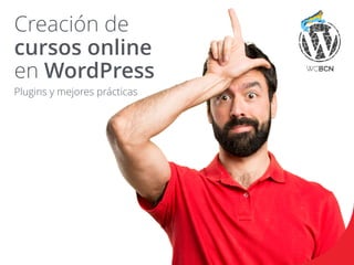 Creación de
cursos online
en WordPress 
Plugins y mejores prácticas
 