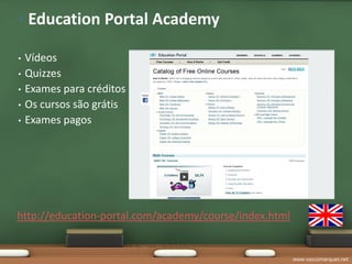 • Education Portal Academy

•   Vídeos
•   Quizzes
•   Exames para créditos
•   Os cursos são grátis
•   Exames pagos




http://education-portal.com/academy/course/index.html


                                                        www.vascomarques.net
 