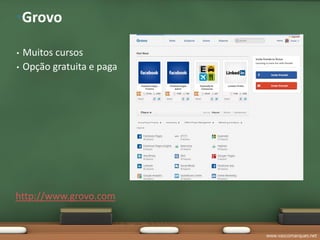 •Grovo

•   Muitos cursos
•   Opção gratuita e paga




http://www.grovo.com


                            www.vascomarques.net
 