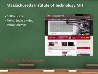 •Massachusetts Institute of Technology MIT

•   1800 cursos
•   Texto, áudio e vídeo
•   Vários idiomas




http://ocw.mit.edu/index.htm


                                        www.vascomarques.net
 