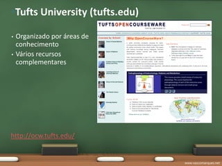 •Tufts University (tufts.edu)

•   Organizado por áreas de
    conhecimento
•   Vários recursos
    complementares




http://ocw.tufts.edu/


                                www.vascomarques.net
 