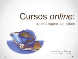 Cursos online:
aprendizagem com futuro
Licenciatura em Educação
Marta Capote - 1400164
 