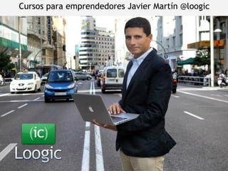 Cursos para emprendedores Javier Martín @loogic

 