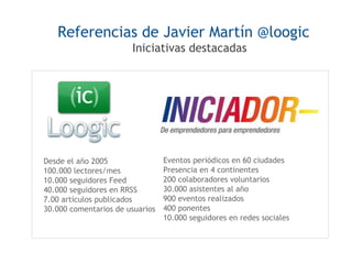 Referencias de Javier Martín @loogic
Iniciativas destacadas

Desde el año 2005
100.000 lectores/mes
10.000 seguidores Feed...