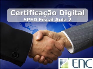 Certificação Digital
   SPED Fiscal Aula 2
 