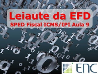 Leiaute da EFD
SPED Fiscal ICMS/IPI Aula 9
 