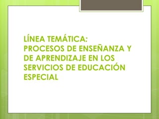 LÍNEA TEMÁTICA:
PROCESOS DE ENSEÑANZA Y
DE APRENDIZAJE EN LOS
SERVICIOS DE EDUCACIÓN
ESPECIAL
 