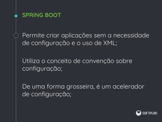 Permite criar aplicações sem a necessidade
de configuração e o uso de XML;
Utiliza o conceito de convenção sobre
configuração;
De uma forma grosseira, é um acelerador
de configuração;
SPRING BOOT
 