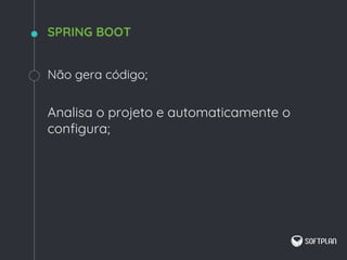 Não gera código;
Analisa o projeto e automaticamente o
configura;
SPRING BOOT
 