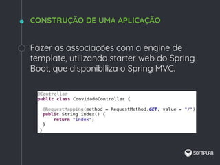 Fazer as associações com a engine de
template, utilizando starter web do Spring
Boot, que disponibiliza o Spring MVC.
CONSTRUÇÃO DE UMA APLICAÇÃO
 
