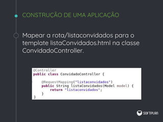 Mapear a rota/listaconvidados para o
template listaConvidados.html na classe
ConvidadoController.
CONSTRUÇÃO DE UMA APLICAÇÃO
 