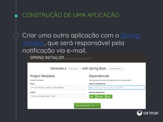 Criar uma outra aplicação com o Spring
Initializr, que será responsável pela
notificação via e-mail.
CONSTRUÇÃO DE UMA APLICAÇÃO
 