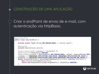 Criar o endPoint de envio de e-mail, com
autenticação via httpBasic.
CONSTRUÇÃO DE UMA APLICAÇÃO
 