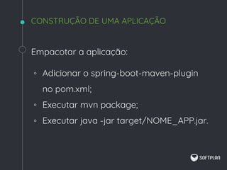 Empacotar a aplicação:
◦ Adicionar o spring-boot-maven-plugin
no pom.xml;
◦ Executar mvn package;
◦ Executar java -jar target/NOME_APP.jar.
CONSTRUÇÃO DE UMA APLICAÇÃO
 