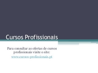 Cursos Profissionais
Para consultar as ofertas de cursos
profissionais visite o site:
www.cursos-profissionais.pt
 