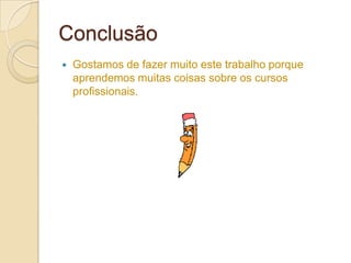 Conclusão
   Gostamos de fazer muito este trabalho porque
    aprendemos muitas coisas sobre os cursos
    profissionais.
 