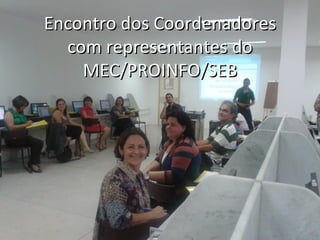 Encontro dos Coordenadores
  com representantes do
    MEC/PROINFO/SEB
 
