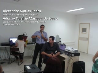 Alexandre Matias Pedro
Ministério da Educação - SEB/MEC
Adonay Tarcisio Marques de Souza
Coordenação Geral de Tecnologias da Educação
COGETEC/DCE/SEB
 