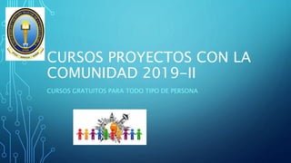 CURSOS PROYECTOS CON LA
COMUNIDAD 2019-II
CURSOS GRATUITOS PARA TODO TIPO DE PERSONA
 