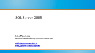 Erick Mendonça
Microsoft Certified Technology Specialist SQL Server 2005
erick@sgnsolucoes.com.br
http://erickmendonca.com.br
SQL Server 2005
 