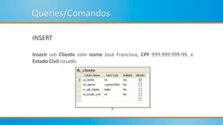Queries/Comandos
INSERT
Inserir um Cliente com nome José Francisco, CPF 999.999.999-99, e
Estado Civil casado.
 