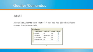Queries/Comandos
INSERT
A coluna cd_cliente é um IDENTITY! Por isso não podemos inserir
valores diretamente nela.
 