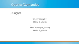 Queries/Comandos
FUNÇÕES
SELECT COUNT(*)
FROM tb_cliente
SELECT MAX(cd_cliente)
FROM tb_cliente
 