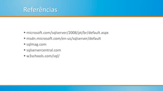Referências
 microsoft.com/sqlserver/2008/pt/br/default.aspx
 msdn.microsoft.com/en-us/sqlserver/default
 sqlmag.com
 sqlservercentral.com
 w3schools.com/sql/
 