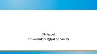 Obrigado!
erickmendonca@yahoo.com.br
 
