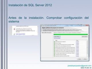 josealopezpastor@gmail.com
649.74.94.18
Antes de la instalación. Comprobar configuración del
sistema
Instalación de SQL Server 2012
 