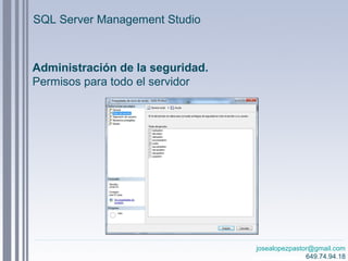 josealopezpastor@gmail.com
649.74.94.18
Administración de la seguridad.
Permisos para todo el servidor
SQL Server Management Studio
 
