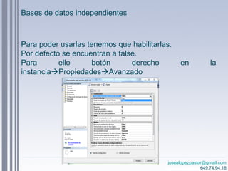 josealopezpastor@gmail.com
649.74.94.18
Para poder usarlas tenemos que habilitarlas.
Por defecto se encuentran a false.
Para ello botón derecho en la
instanciaPropiedadesAvanzado
Bases de datos independientes
 