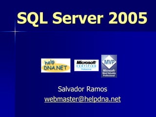 SQL Server 2005



      Salvador Ramos
   webmaster@helpdna.net
 