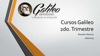 Cursos Galileo
2do.Trimestre
Brandon Navarro
16002029
 