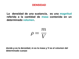 DENSIDAD


La densidad de una sustancia, es una magnitud
referida a la cantidad de masa contenida en un
determinado volume...